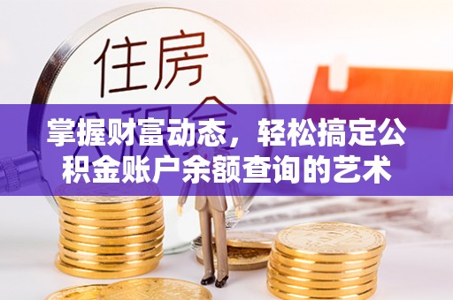 长白掌握财富动态，轻松搞定公积金账户余额查询的艺术
