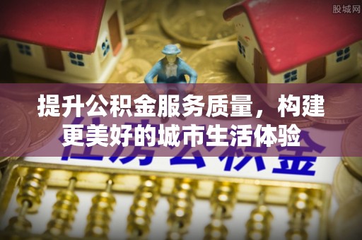 长白提升公积金服务质量，构建更美好的城市生活体验