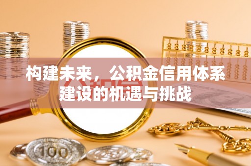 长白构建未来，公积金信用体系建设的机遇与挑战