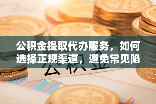 长白公积金提取代办服务，如何选择正规渠道，避免常见陷阱