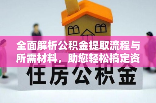 长白全面解析公积金提取流程与所需材料，助您轻松搞定资金提取