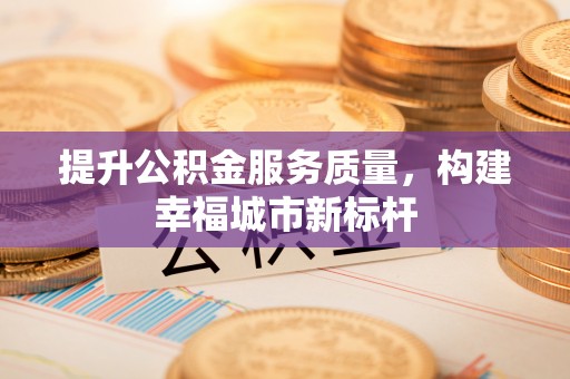 长白提升公积金服务质量，构建幸福城市新标杆