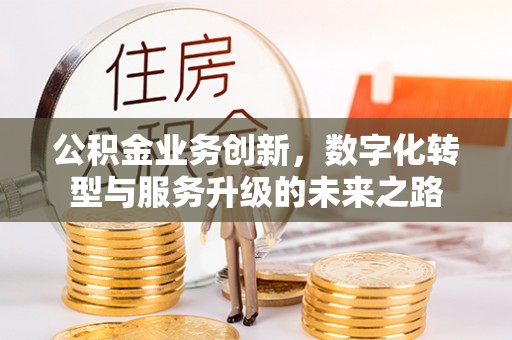 长白公积金业务创新，数字化转型与服务升级的未来之路