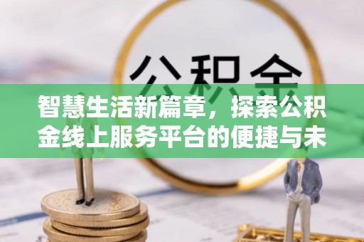长白智慧生活新篇章，探索公积金线上服务平台的便捷与未来