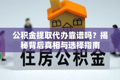 长白公积金提取代办靠谱吗？揭秘背后真相与选择指南