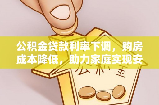 长白公积金贷款利率下调，购房成本降低，助力家庭实现安居梦