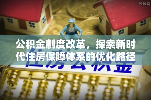 长白公积金制度改革，探索新时代住房保障体系的优化路径