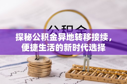 长白探秘公积金异地转移接续，便捷生活的新时代选择