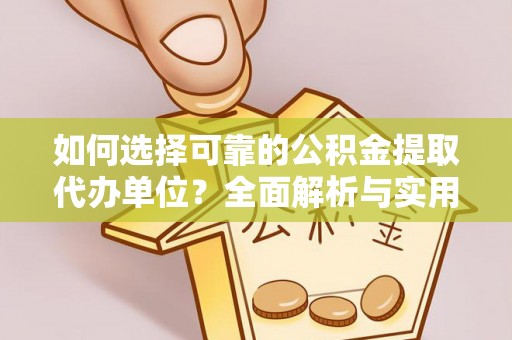 长白如何选择可靠的公积金提取代办单位？全面解析与实用指南