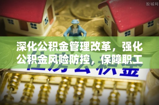 长白深化公积金管理改革，强化公积金风险防控，保障职工权益