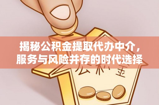 长白揭秘公积金提取代办中介，服务与风险并存的时代选择