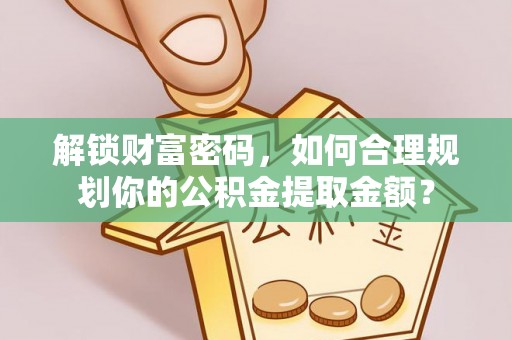 长白解锁财富密码，如何合理规划你的公积金提取金额？