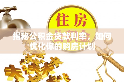 长白揭秘公积金贷款利率，如何优化你的购房计划