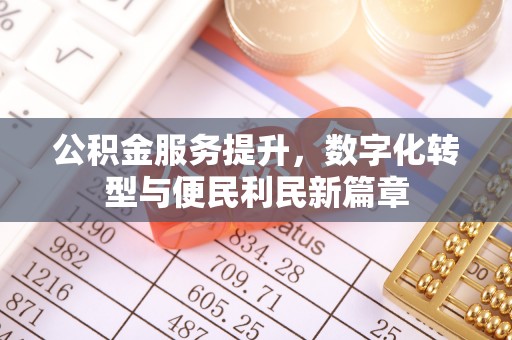 长白公积金服务提升，数字化转型与便民利民新篇章