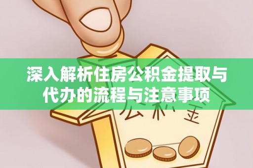 长白深入解析住房公积金提取与代办的流程与注意事项