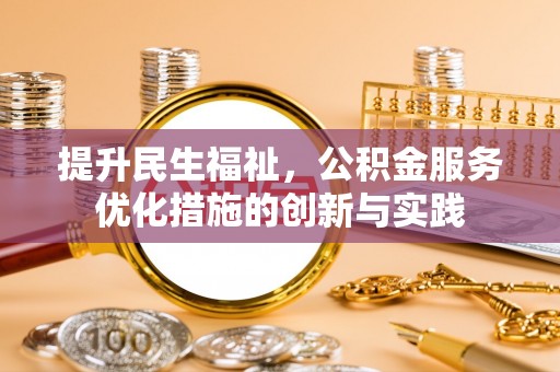 长白提升民生福祉，公积金服务优化措施的创新与实践