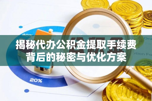 长白揭秘代办公积金提取手续费背后的秘密与优化方案