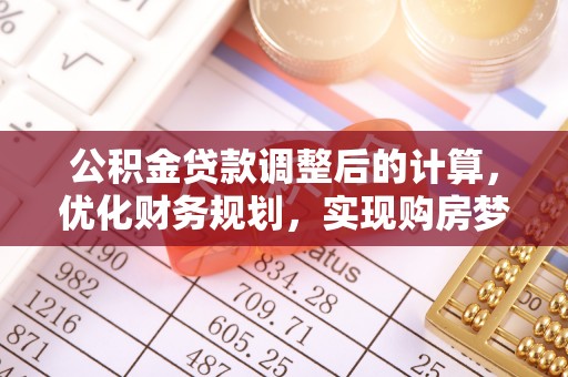 长白公积金贷款调整后的计算，优化财务规划，实现购房梦想