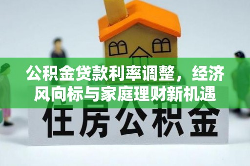 长白公积金贷款利率调整，经济风向标与家庭理财新机遇