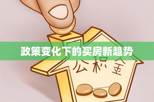 长白政策变化下的买房新趋势