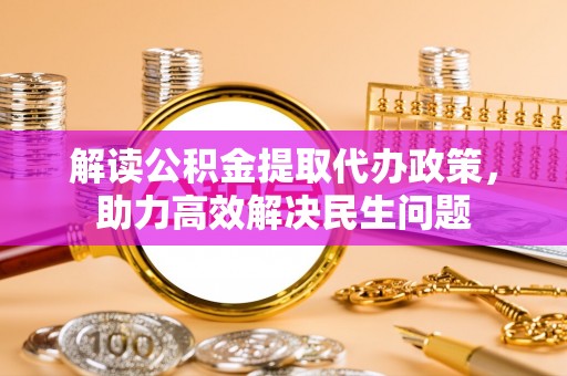 长白解读公积金提取代办政策，助力高效解决民生问题