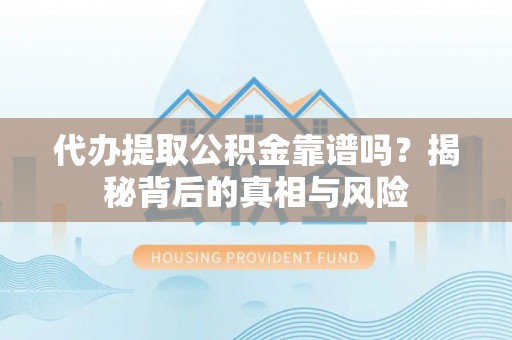 长白代办提取公积金靠谱吗？揭秘背后的真相与风险