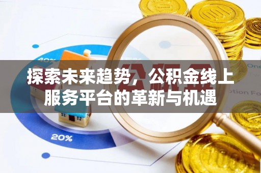 长白探索未来趋势，公积金线上服务平台的革新与机遇