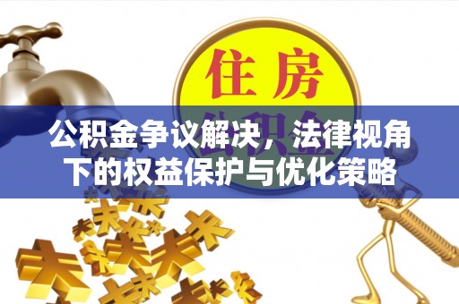 长白公积金争议解决，法律视角下的权益保护与优化策略