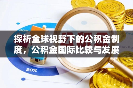 长白探析全球视野下的公积金制度，公积金国际比较与发展趋势