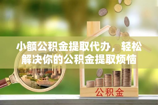 长白小额公积金提取代办，轻松解决你的公积金提取烦恼