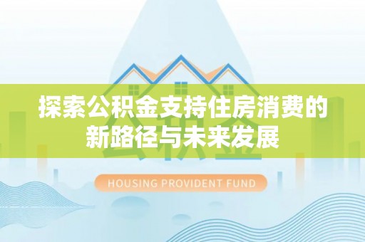 长白探索公积金支持住房消费的新路径与未来发展