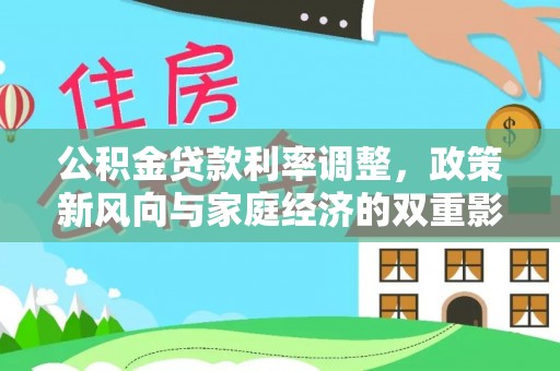 长白公积金贷款利率调整，政策新风向与家庭经济的双重影响