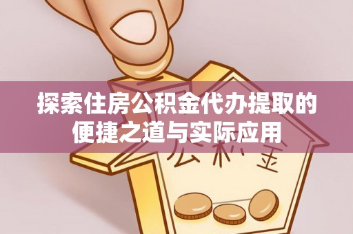 长白探索住房公积金代办提取的便捷之道与实际应用