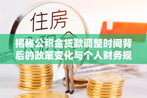 长白揭秘公积金贷款调整时间背后的政策变化与个人财务规划