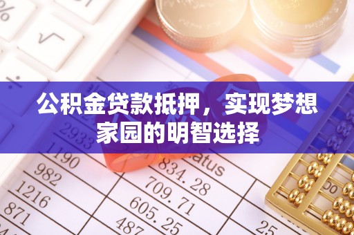 长白公积金贷款抵押，实现梦想家园的明智选择