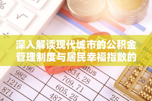 长白深入解读现代城市的公积金管理制度与居民幸福指数的关联
