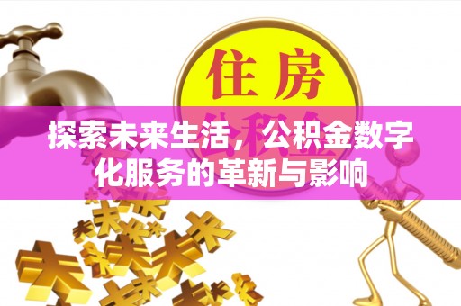 长白探索未来生活，公积金数字化服务的革新与影响