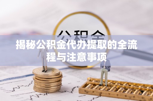 长白揭秘公积金代办提取的全流程与注意事项