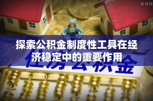 长白探索公积金制度性工具在经济稳定中的重要作用