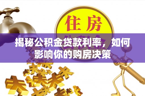 长白揭秘公积金贷款利率，如何影响你的购房决策