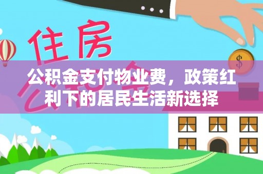 长白公积金支付物业费，政策红利下的居民生活新选择