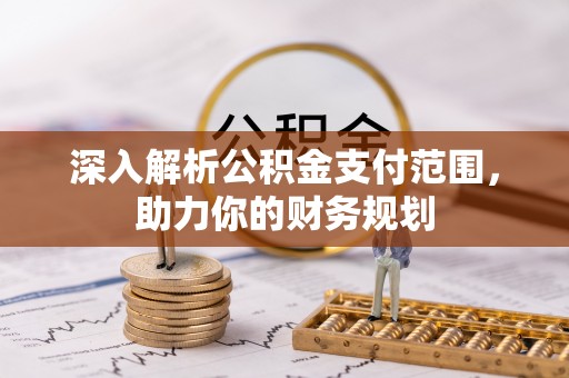 长白深入解析公积金支付范围，助力你的财务规划