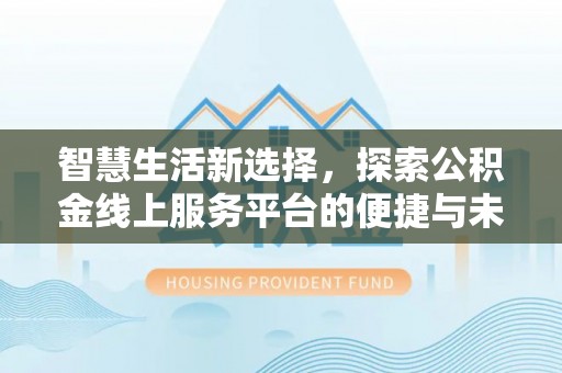长白智慧生活新选择，探索公积金线上服务平台的便捷与未来