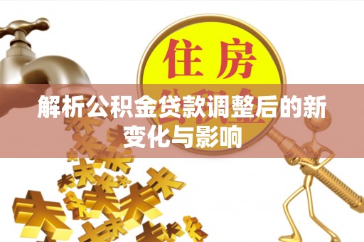 长白解析公积金贷款调整后的新变化与影响