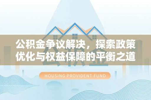长白公积金争议解决，探索政策优化与权益保障的平衡之道