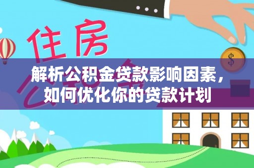 长白解析公积金贷款影响因素，如何优化你的贷款计划
