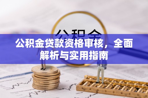 长白公积金贷款资格审核，全面解析与实用指南