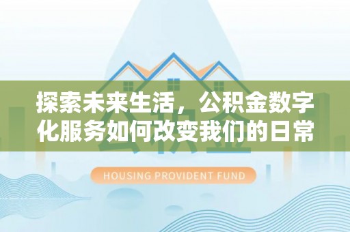 长白探索未来生活，公积金数字化服务如何改变我们的日常