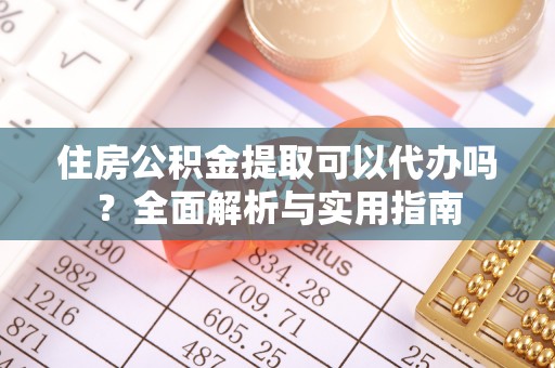 长白住房公积金提取可以代办吗？全面解析与实用指南