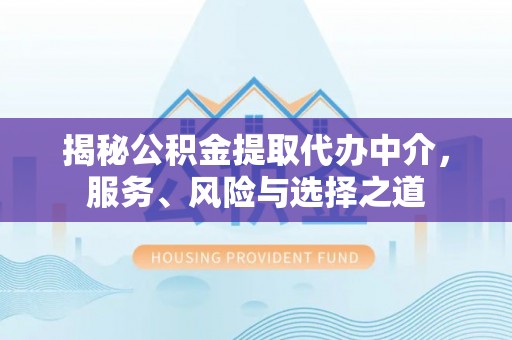 长白揭秘公积金提取代办中介，服务、风险与选择之道